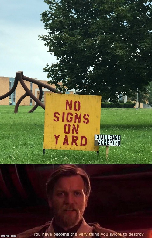 No signs on yard | image tagged in you have become the very thing you swore to destroy,fun | made w/ Imgflip meme maker