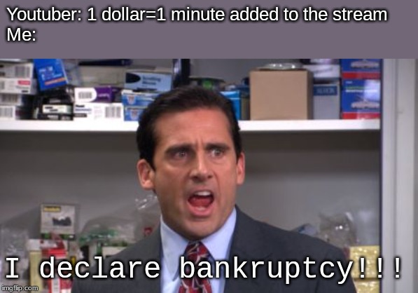 the office bankruptcy | Youtuber: 1 dollar=1 minute added to the stream
Me:; I declare bankruptcy!!! | image tagged in the office bankruptcy | made w/ Imgflip meme maker