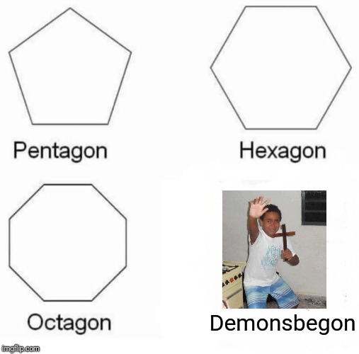 Pentagon Hexagon Octagon | Demonsbegon | image tagged in memes,pentagon hexagon octagon | made w/ Imgflip meme maker