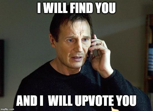 I Will Find You And I Will Kill You | I WILL FIND YOU; AND I  WILL UPVOTE YOU | image tagged in i will find you and i will kill you | made w/ Imgflip meme maker