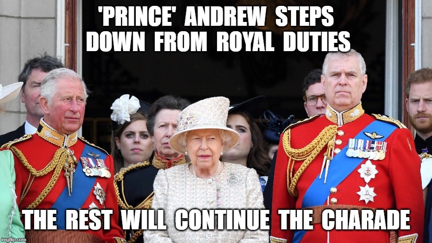 'PRINCE'  ANDREW  STEPS  DOWN  FROM  ROYAL  DUTIES; THE  REST  WILL  CONTINUE  THE  CHARADE | image tagged in prince andrew,royal family | made w/ Imgflip meme maker