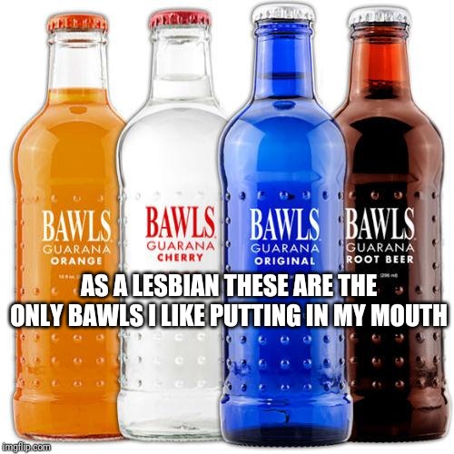 AS A LESBIAN THESE ARE THE ONLY BAWLS I LIKE PUTTING IN MY MOUTH | image tagged in LGBDropTheT | made w/ Imgflip meme maker