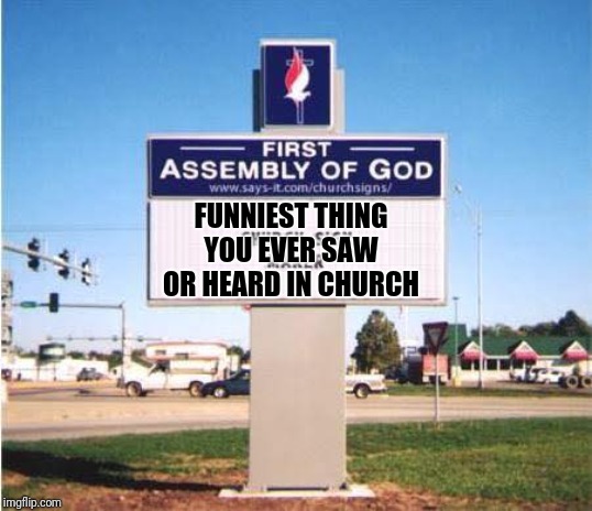 Especially from kids, they do the darndest things when its supposed to be solemn | FUNNIEST THING YOU EVER SAW OR HEARD IN CHURCH | image tagged in church sign,funny,sunday morning | made w/ Imgflip meme maker