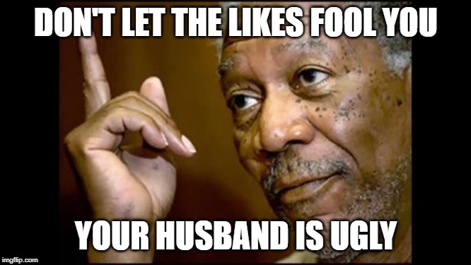 DON'T LET THE LIKES FOOL YOU; YOUR HUSBAND IS UGLY | image tagged in facebook,morgan freeman | made w/ Imgflip meme maker