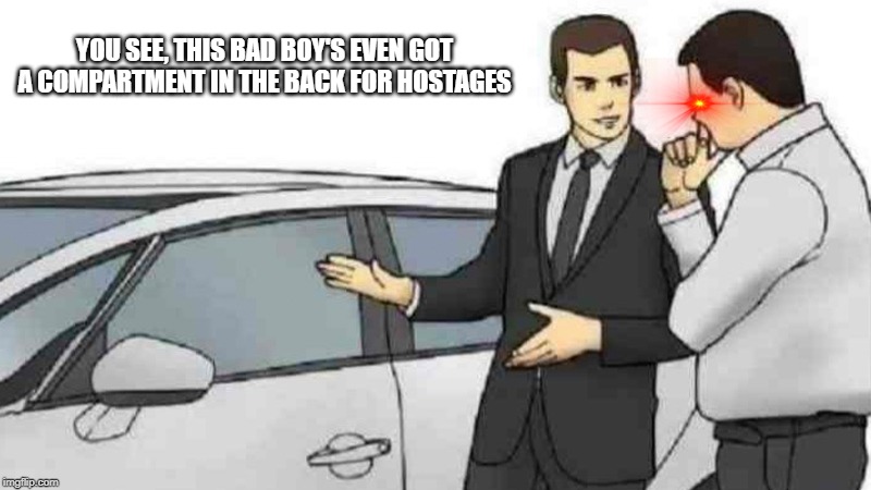 Car Salesman Slaps Roof Of Car | YOU SEE, THIS BAD BOY'S EVEN GOT A COMPARTMENT IN THE BACK FOR HOSTAGES | image tagged in memes,car salesman slaps roof of car | made w/ Imgflip meme maker