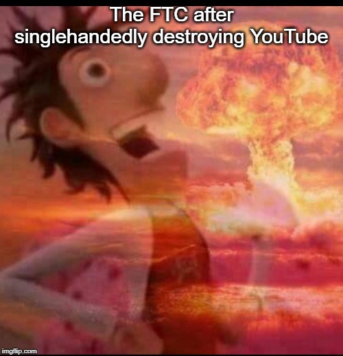 MushroomCloudy | The FTC after singlehandedly destroying YouTube | image tagged in mushroomcloudy | made w/ Imgflip meme maker
