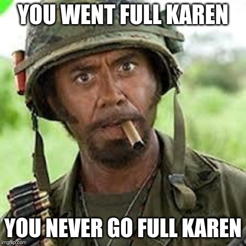 Full Karen. | YOU WENT FULL KAREN; YOU NEVER GO FULL KAREN | image tagged in never go full retard | made w/ Imgflip meme maker