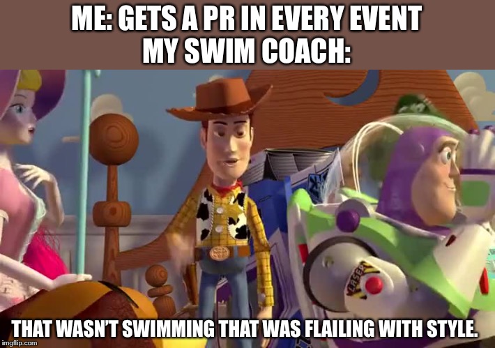 All the love and support | ME: GETS A PR IN EVERY EVENT
MY SWIM COACH:; THAT WASN’T SWIMMING THAT WAS FLAILING WITH STYLE. | image tagged in swim coaches,memes,sports,nonathletic,me | made w/ Imgflip meme maker