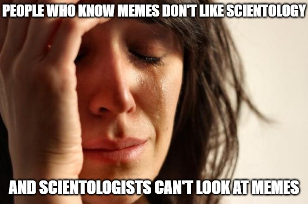 First World Problems Meme | PEOPLE WHO KNOW MEMES DON'T LIKE SCIENTOLOGY; AND SCIENTOLOGISTS CAN'T LOOK AT MEMES | image tagged in memes,first world problems | made w/ Imgflip meme maker