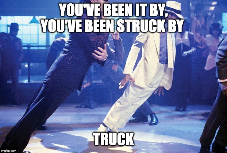 Smooth Criminal | YOU'VE BEEN IT BY, YOU'VE BEEN STRUCK BY TRUCK | image tagged in smooth criminal | made w/ Imgflip meme maker