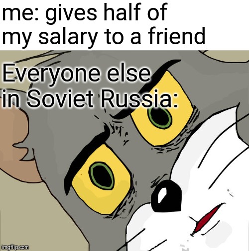 Unsettled Tom Meme | me: gives half of my salary to a friend; Everyone else in Soviet Russia: | image tagged in memes,unsettled tom | made w/ Imgflip meme maker