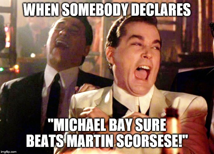 Good Fellas Hilarious Meme | WHEN SOMEBODY DECLARES; "MICHAEL BAY SURE BEATS MARTIN SCORSESE!" | image tagged in memes,good fellas hilarious | made w/ Imgflip meme maker