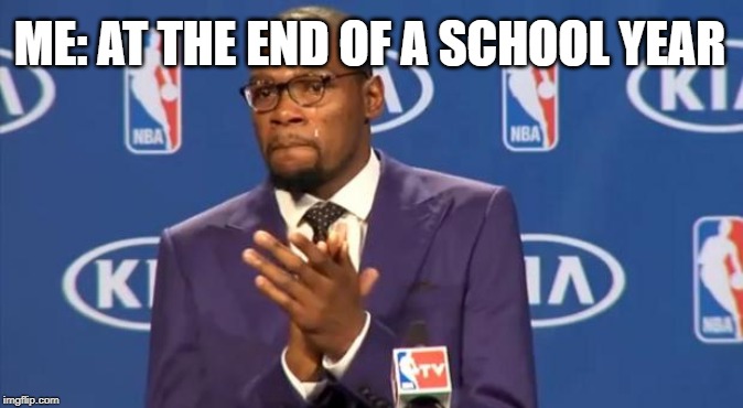You The Real MVP | ME: AT THE END OF A SCHOOL YEAR | image tagged in memes,you the real mvp | made w/ Imgflip meme maker