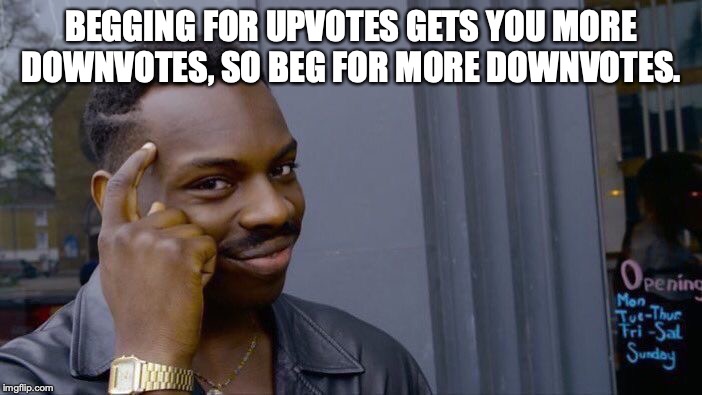 Roll Safe Think About It | BEGGING FOR UPVOTES GETS YOU MORE DOWNVOTES, SO BEG FOR MORE DOWNVOTES. | image tagged in memes,roll safe think about it | made w/ Imgflip meme maker
