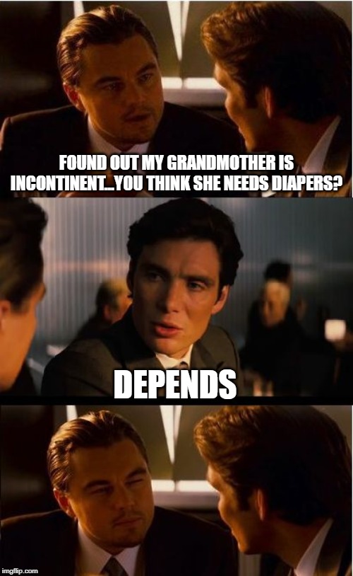 Time for the Adult Dipies | FOUND OUT MY GRANDMOTHER IS INCONTINENT...YOU THINK SHE NEEDS DIAPERS? DEPENDS | image tagged in memes,inception | made w/ Imgflip meme maker