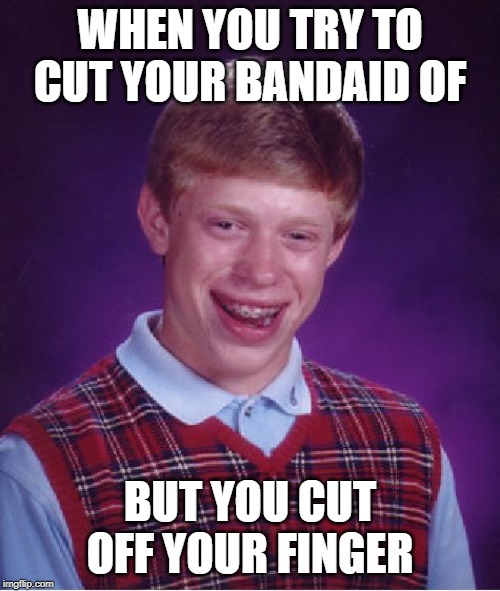 Bad Luck Brian | WHEN YOU TRY TO CUT YOUR BANDAID OF; BUT YOU CUT OFF YOUR FINGER | image tagged in memes,bad luck brian | made w/ Imgflip meme maker