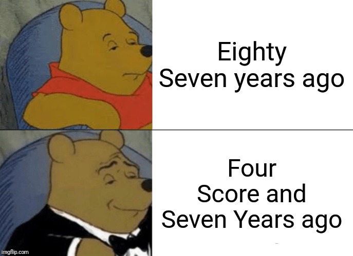 Tuxedo Winnie The Pooh | Eighty Seven years ago; Four Score and Seven Years ago | image tagged in memes,tuxedo winnie the pooh,history | made w/ Imgflip meme maker