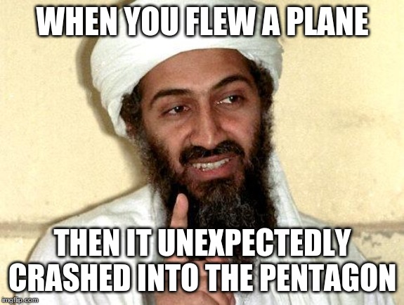 Osama bin Laden | WHEN YOU FLEW A PLANE; THEN IT UNEXPECTEDLY CRASHED INTO THE PENTAGON | image tagged in osama bin laden,memes,pentagon,plane crash,trippy | made w/ Imgflip meme maker
