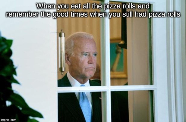 Sad Joe Biden | When you eat all the pizza rolls and remember the good times when you still had pizza rolls | image tagged in sad joe biden | made w/ Imgflip meme maker