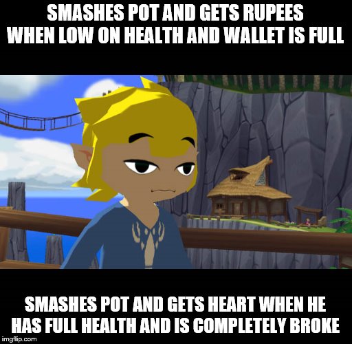 This it too true. | SMASHES POT AND GETS RUPEES WHEN LOW ON HEALTH AND WALLET IS FULL; SMASHES POT AND GETS HEART WHEN HE HAS FULL HEALTH AND IS COMPLETELY BROKE | image tagged in high toon link | made w/ Imgflip meme maker