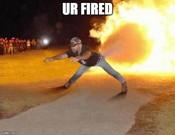 fire fart | UR FIRED | image tagged in fire fart | made w/ Imgflip meme maker