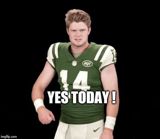 Sam Darnold Yes | YES TODAY ! | image tagged in sam darnold yes | made w/ Imgflip meme maker
