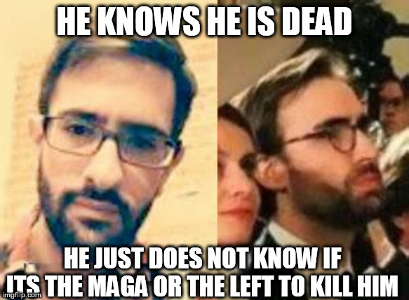 cia | HE KNOWS HE IS DEAD; HE JUST DOES NOT KNOW IF ITS THE MAGA OR THE LEFT TO KILL HIM | image tagged in cia | made w/ Imgflip meme maker