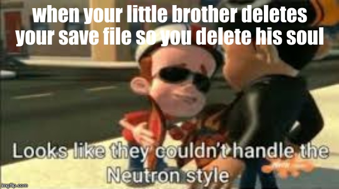 Looks like they couldn't handle the neutron style | when your little brother deletes your save file so you delete his soul | image tagged in looks like they couldn't handle the neutron style | made w/ Imgflip meme maker