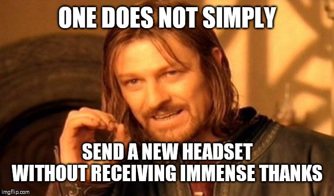 One Does Not Simply | ONE DOES NOT SIMPLY; SEND A NEW HEADSET WITHOUT RECEIVING IMMENSE THANKS | image tagged in memes,one does not simply | made w/ Imgflip meme maker