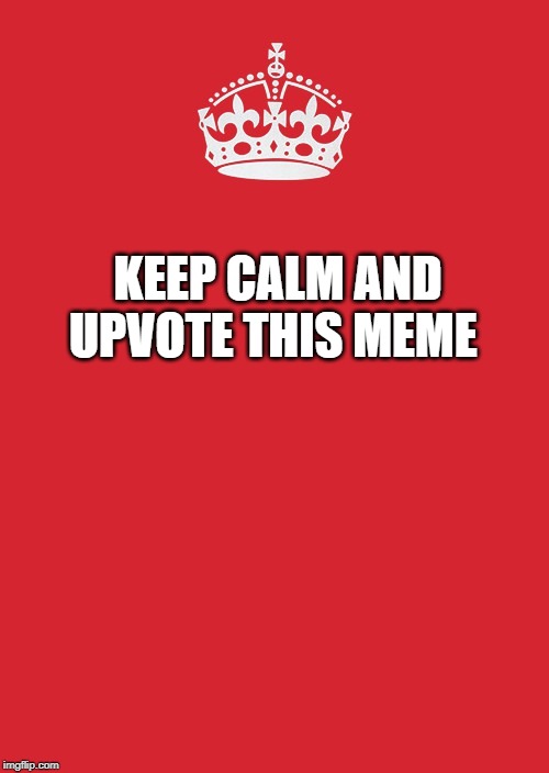 Keep Calm And Carry On Red Meme | KEEP CALM AND
UPVOTE THIS MEME | image tagged in memes,keep calm and carry on red | made w/ Imgflip meme maker
