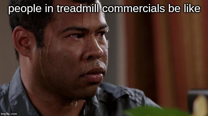 sweating bullets | people in treadmill commercials be like | image tagged in sweating bullets | made w/ Imgflip meme maker