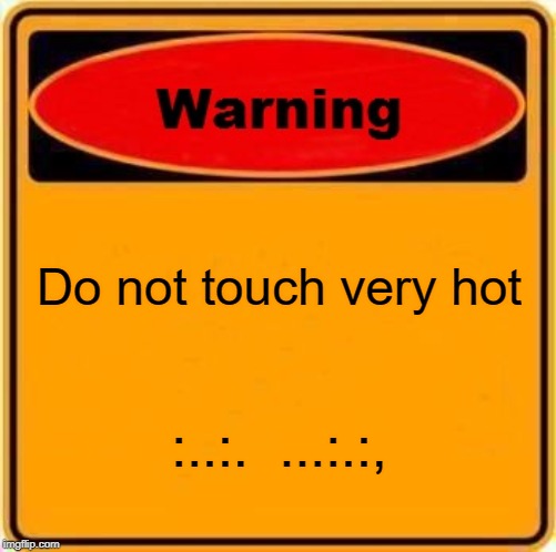 Warning Sign | Do not touch very hot; :..:.  ...:.:, | image tagged in memes,warning sign | made w/ Imgflip meme maker
