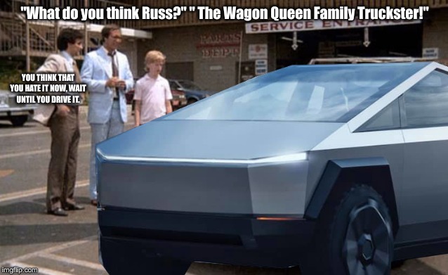 Goin' on a SpaceX Vacation | "What do you think Russ?" " The Wagon Queen Family Truckster!"; YOU THINK THAT YOU HATE IT NOW, WAIT UNTIL YOU DRIVE IT. | image tagged in tesla pickup,elon musk,summer vacation | made w/ Imgflip meme maker