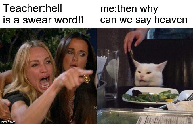 Woman Yelling At Cat Meme | Teacher:hell is a swear word!! me:then why can we say heaven | image tagged in memes,woman yelling at cat | made w/ Imgflip meme maker