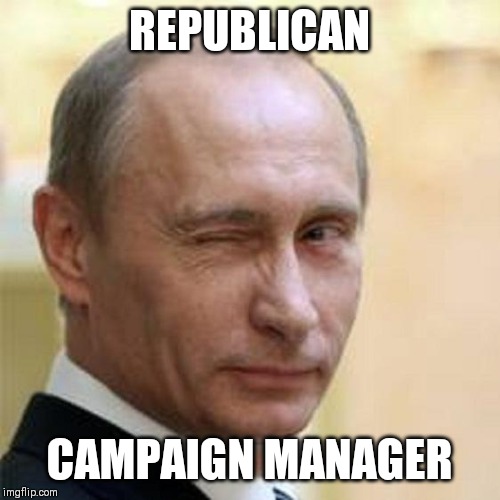 Putin Winking | REPUBLICAN; CAMPAIGN MANAGER | image tagged in putin winking | made w/ Imgflip meme maker