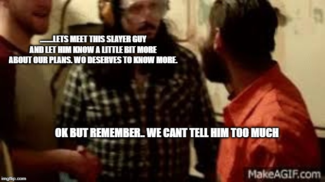 ........LETS MEET THIS SLAYER GUY AND LET HIM KNOW A LITTLE BIT MORE ABOUT OUR PLANS. WO DESERVES TO KNOW MORE. OK BUT REMEMBER.. WE CANT TELL HIM TOO MUCH | made w/ Imgflip meme maker