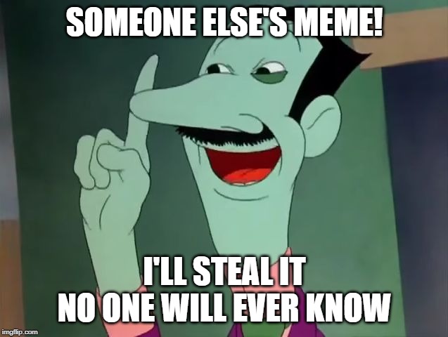 Dan Backslide - I'll Steal it! | SOMEONE ELSE'S MEME! I'LL STEAL IT NO ONE WILL EVER KNOW | image tagged in dan backslide - i'll steal it | made w/ Imgflip meme maker