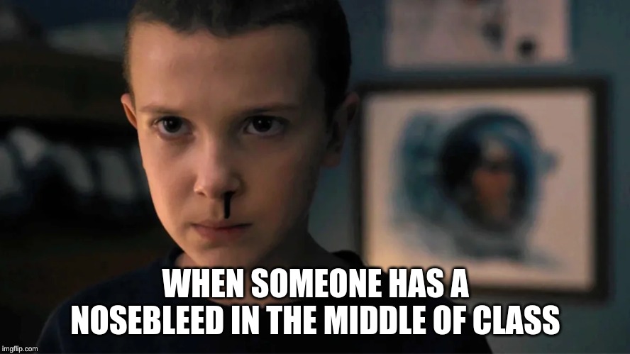 Bloody Nose | WHEN SOMEONE HAS A NOSEBLEED IN THE MIDDLE OF CLASS | image tagged in stranger things,eleven | made w/ Imgflip meme maker