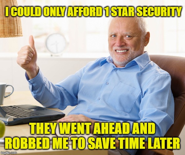 Hide the pain harold | I COULD ONLY AFFORD 1 STAR SECURITY THEY WENT AHEAD AND ROBBED ME TO SAVE TIME LATER | image tagged in hide the pain harold | made w/ Imgflip meme maker