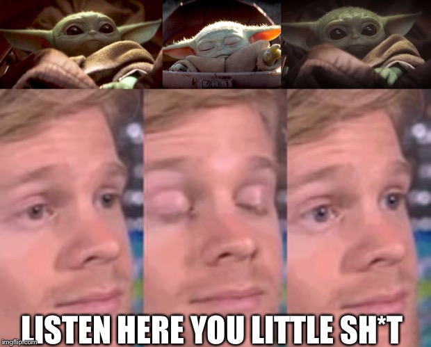 LISTEN HERE YOU LITTLE SH*T | image tagged in white guy blink,baby yoda | made w/ Imgflip meme maker