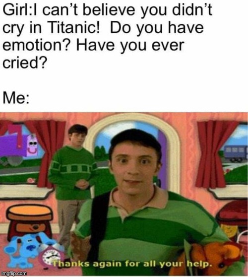 I'm not crying, You are! | image tagged in girl i cant believe you didn't cry in titanic,sad,blues clues,emotions,where men cried | made w/ Imgflip meme maker