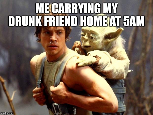 Luke and Yoda |  ME CARRYING MY DRUNK FRIEND HOME AT 5AM | image tagged in luke and yoda | made w/ Imgflip meme maker