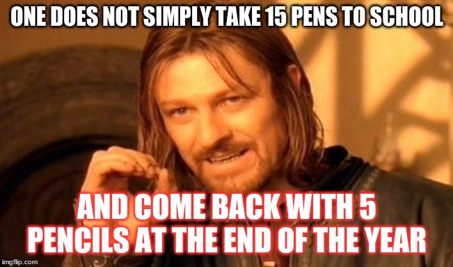One does not simply...lose all their pens at school | ONE DOES NOT SIMPLY TAKE 15 PENS TO SCHOOL; AND COME BACK WITH 5 PENCILS AT THE END OF THE YEAR | image tagged in memes,one does not simply | made w/ Imgflip meme maker