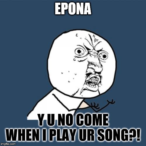 EPONA! | EPONA; Y U NO COME WHEN I PLAY UR SONG?! | image tagged in memes,y u no | made w/ Imgflip meme maker