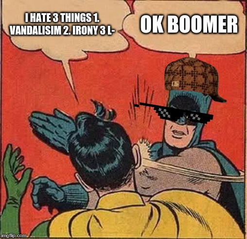I HATE 3 THINGS 1. VANDALISIM 2. IRONY 3 L- OK BOOMER | image tagged in memes,batman slapping robin | made w/ Imgflip meme maker