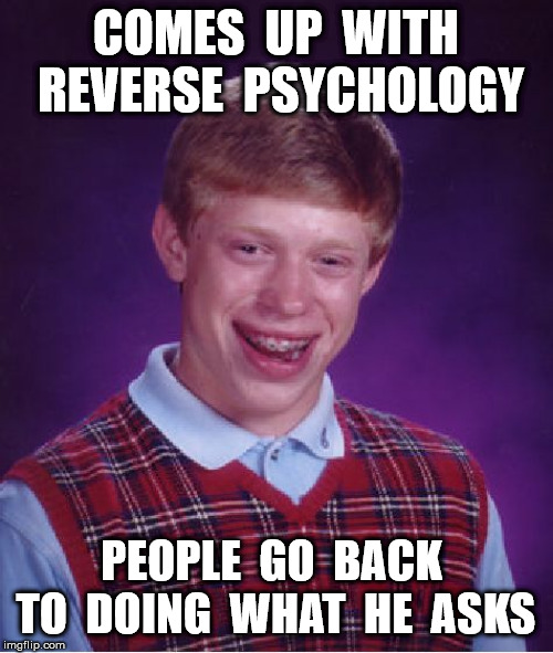 Bad Luck Brian Meme | COMES  UP  WITH  REVERSE  PSYCHOLOGY PEOPLE  GO  BACK  TO  DOING  WHAT  HE  ASKS | image tagged in memes,bad luck brian | made w/ Imgflip meme maker
