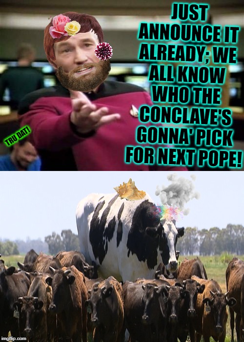 Picard Wtf Meme | JUST ANNOUNCE IT ALREADY; WE ALL KNOW WHO THE CONCLAVE'S GONNA' PICK FOR NEXT POPE! TRU DAT! | image tagged in memes,picard wtf | made w/ Imgflip meme maker