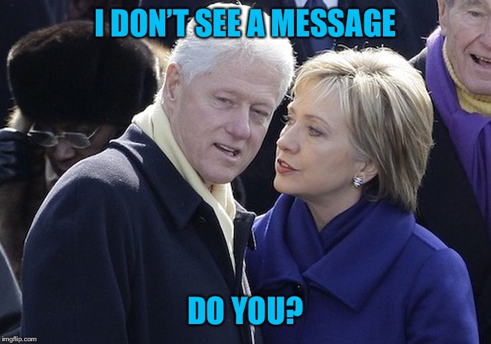 bill and hillary | I DON’T SEE A MESSAGE DO YOU? | image tagged in bill and hillary | made w/ Imgflip meme maker