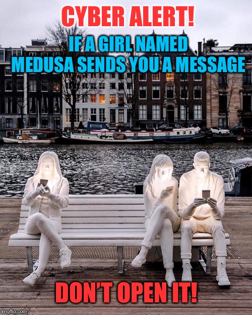 She’ll get you stoned | CYBER ALERT! IF A GIRL NAMED MEDUSA SENDS YOU A MESSAGE; DON’T OPEN IT! | image tagged in medusa,message,stoned,computer virus,statues | made w/ Imgflip meme maker