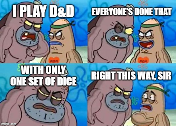 How Tough Are You | EVERYONE'S DONE THAT; I PLAY D&D; WITH ONLY ONE SET OF DICE; RIGHT THIS WAY, SIR | image tagged in memes,how tough are you | made w/ Imgflip meme maker